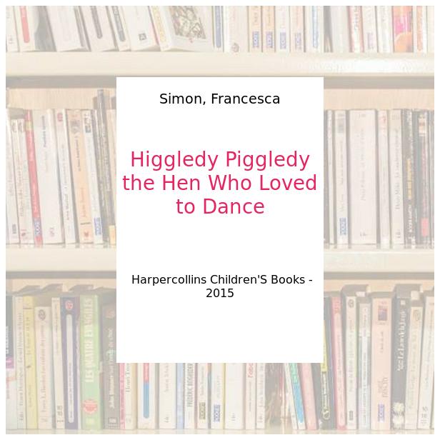 Higgledy Piggledy the Hen Who Loved to Dance - Simon, Francesca