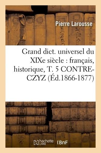 Grand dict. universel du XIXe siècle : français, historique, T. 5 CONTRE-CZYZ (Éd.1866-1877)