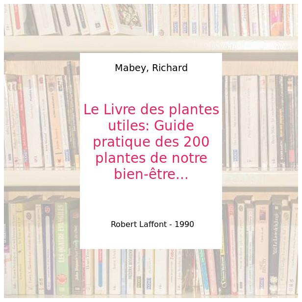 Le Livre des plantes utiles. Guide pratique des 200 plantes de notre bien-être...