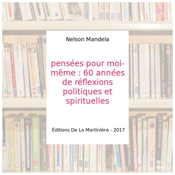 pensées pour moi-même : 60 années de réflexions politiques et spirituelles - Nelson Mandela