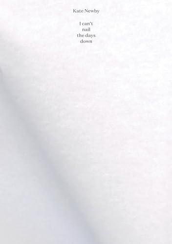 Kate Newby: I Can't Nail the Days Down - Chris Kraus, Juliane Bischoff, Kate Newby, Nicolaus Schafhausen, Tina Barton