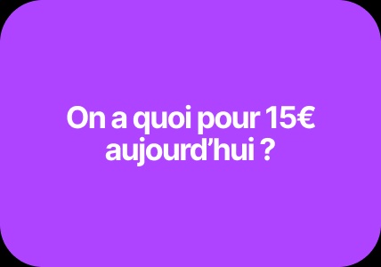 On a quoi pour 15€ aujourd’hui ?